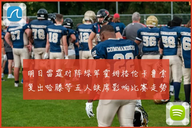 明日雷霆对阵绿军霍姆格伦卡鲁索复出哈滕等五人缺席影响比赛走势