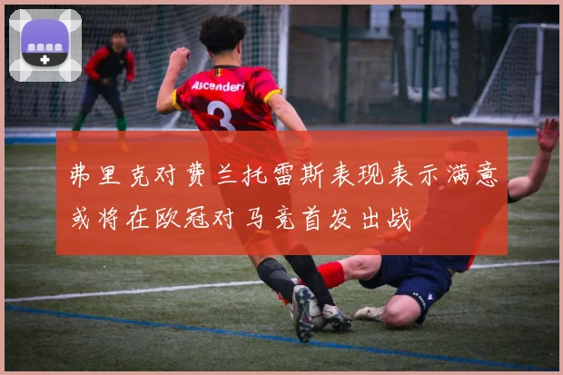 弗里克对费兰托雷斯表现表示满意或将在欧冠对马竞首发出战
