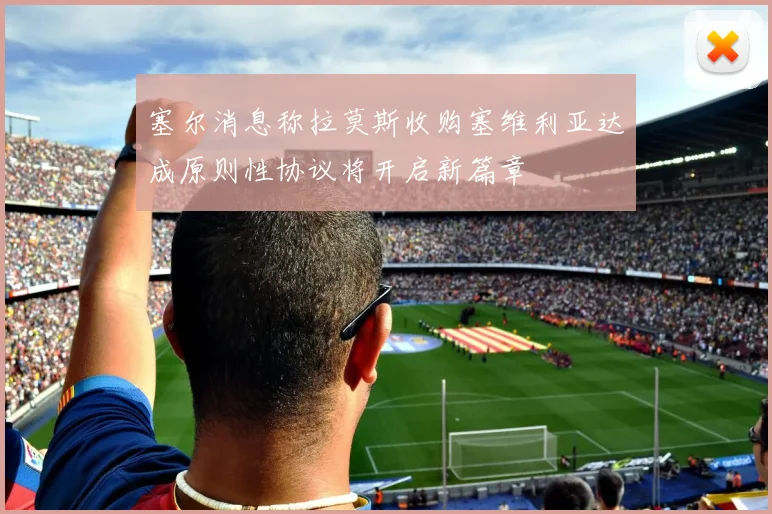 塞尔消息称拉莫斯收购塞维利亚达成原则性协议将开启新篇章