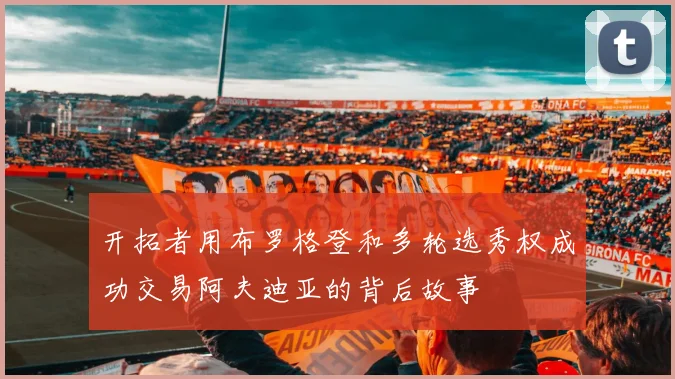 开拓者用布罗格登和多轮选秀权成功交易阿夫迪亚的背后故事