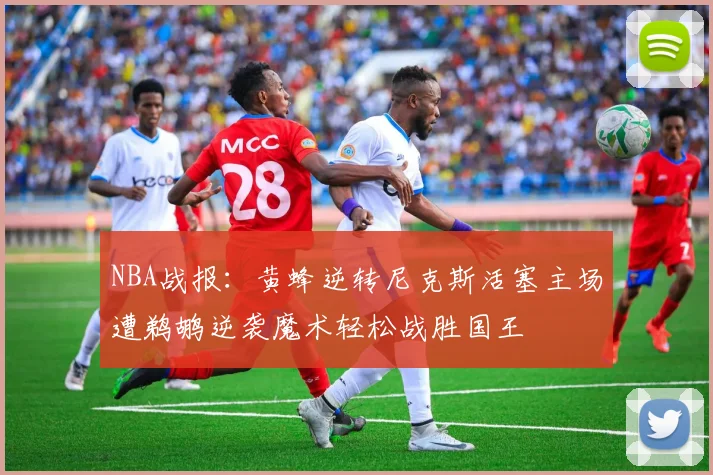 NBA战报：黄蜂逆转尼克斯活塞主场遭鹈鹕逆袭魔术轻松战胜国王