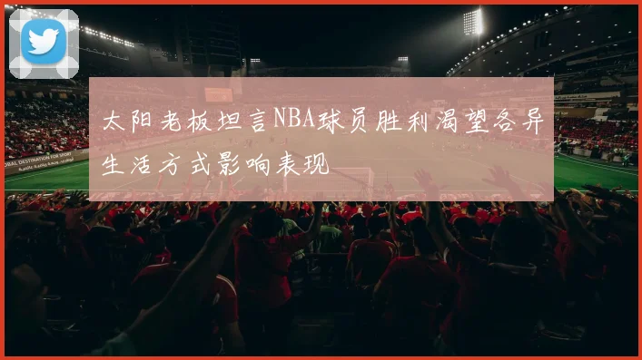 太阳老板坦言NBA球员胜利渴望各异生活方式影响表现