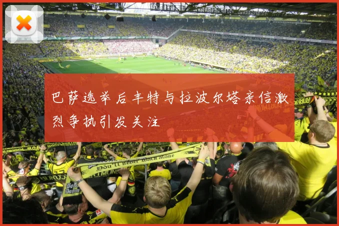 巴萨选举后丰特与拉波尔塔亲信激烈争执引发关注