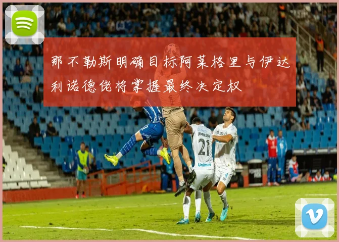那不勒斯明确目标阿莱格里与伊达利诺德佬将掌握最终决定权