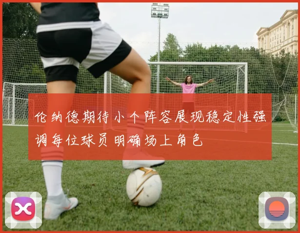 伦纳德期待小个阵容展现稳定性强调每位球员明确场上角色