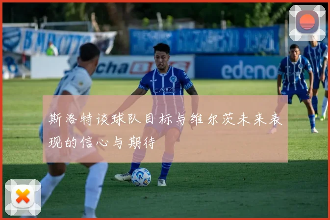 斯洛特谈球队目标与维尔茨未来表现的信心与期待